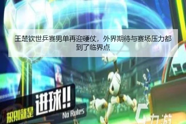 王楚钦世乒赛男单再迎硬仗，外界期待与赛场压力都到了临界点