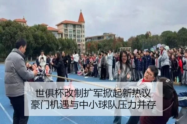 世俱杯改制扩军掀起新热议 豪门机遇与中小球队压力并存