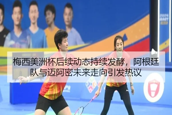 梅西美洲杯后续动态持续发酵，阿根廷队与迈阿密未来走向引发热议